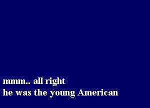 mmm.. all right
he was the young American