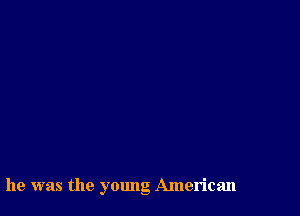 he was the young American