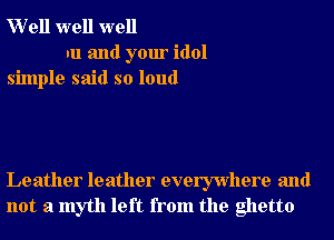 Well well well
an and your idol
simple said so loud

Leather leather everywhere and
not a myth left from the ghetto