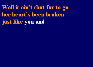 W'ell it ain't that far to go
her heart's been broken
just like you and