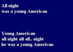 All night
was a young American

Y oung American
all night all all.. night
he was a young American