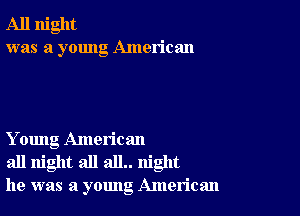 All night
was a young American

Y oung American
all night all all.. night
he was a young American