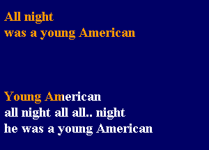 All night
was a young American

Y oung American
all night all all.. night
he was a young American