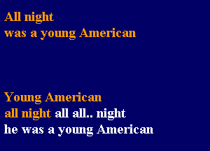 All night
was a young American

Y oung American
all night all all.. night
he was a young American