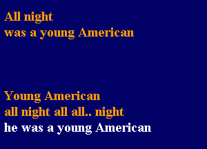 All night
was a young American

Y oung American
all night all all.. night
he was a young American