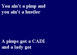 You ain't a pimp and
you ain't a hustler

A pimps got a CADI
and a lady got