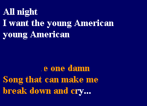 All night
I want the young American
young American

9 one danm
Song that can make me
break down and cry...