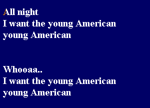 All night
I want the young American
young American

VVhooaa
I want the young American
young American