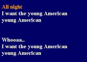 All night
I want the young American
young American

VVhooaa
I want the young American
young American