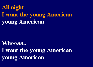 All night
I want the young American
young American

VVhooaa
I want the young American
young American