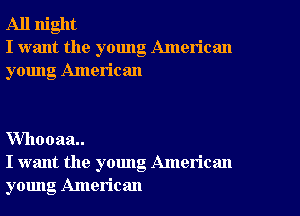 All night
I want the young American
young American

VVhooaa
I want the young American
young American