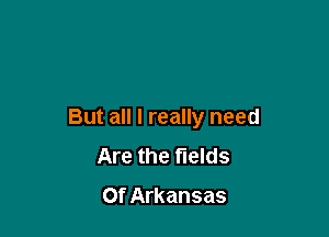 But all I really need

Are the fields

Of Arkansas