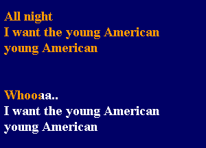 All night
I want the young American
young American

VVhooaa
I want the young American
young American