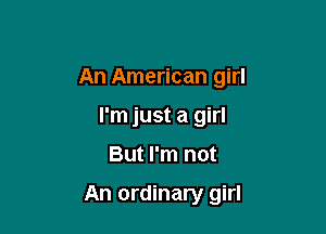 An American girl
I'm just a girl

But I'm not

An ordinary girl