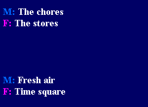 The chores
The stores

FYeSh air
Time square