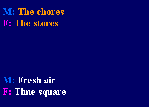 The chores
The stores

FYeSh air
Time square