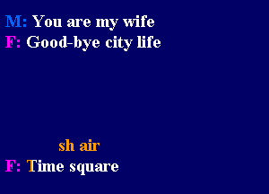 You are my wife
Good-bye city life

sh air
Time square