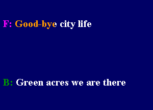 Good-bye city life

Green acres we are there