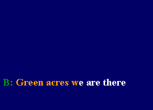 Green acres we are there