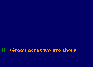 Green acres we are there