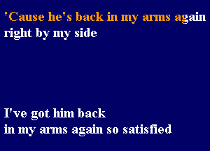 'Cause he's back in my arms again
right by my side

I've got him back
in my arms again so satisfied