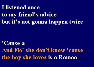 I listened once
to my friend's advice
but it's not gonna happen twice

'Cause 3
And Flo' she don't know 'cause
the boy she loves is a Romeo