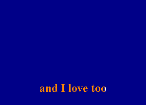 and I love too