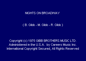 NIGHTS ON BROADWAY

(B. Gibb - M. Gibb - R. Gibb)

Copyright (c) 19?5 GIBB BROTHERS MUSIC LTD.
Administered in the USA. by Careers Music Inc.
International Copyright Secured, All Rights Reserved