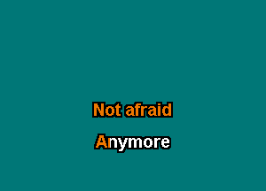 Not afraid

Anymore