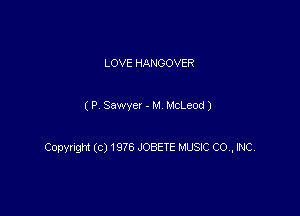 LOVE HANGOVER

( P Sawyer - M McLeod)

Copyngm (c) 1976 JOBETE MUSIC CO, INC