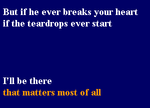 But if he ever breaks your heart
if the teardrops ever start

I'll be there
that matters most of all