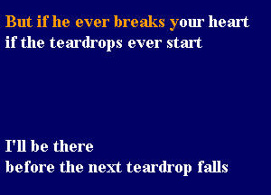 But if he ever breaks your heart
if the teardrops ever start

I'll be there
before the next teardrop falls