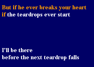 But if he ever breaks your heart
if the teardrops ever start

I'll be there
before the next teardrop falls