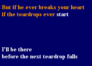 But if he ever breaks your heart
if the teardrops ever start

I'll be there
before the next teardrop falls