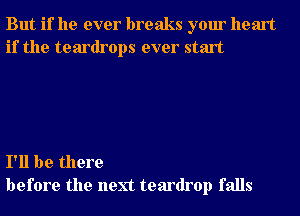 But if he ever breaks your heart
if the teardrops ever start

I'll be there
before the next teardrop falls