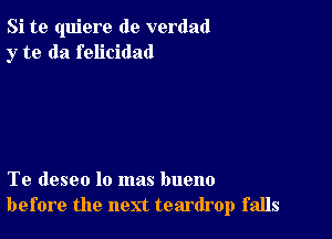 Si te quiere de verdad
y to da felicidad

Te deseo lo mas bueno
before the next teardrop falls