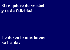 Si te quiere de verdad
y to da felicidad

Te deseo lo mas bueno
pa los dos