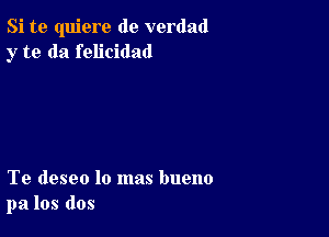 Si te quiere de verdad
y to da felicidad

Te deseo lo mas bueno
pa los dos