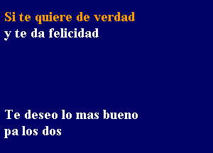 Si te quiere de verdad
y to da felicidad

Te deseo lo mas bueno
pa los dos