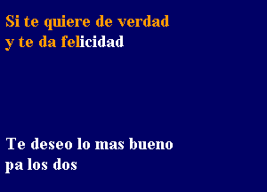 Si te quiere de verdad
y to da felicidad

Te deseo lo mas bueno
pa los dos