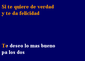 Si te quiere de verdad
y to da felicidad

Te deseo lo mas bueno
pa los dos