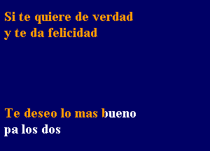 Si te quiere de verdad
y to da felicidad

Te deseo lo mas bueno
pa los dos