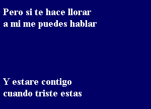 Pero si te hace llorar
a mi me puedes hablar

Y estare contigo
cuando triste estas