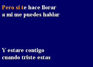 Pero si te hace llorar
a mi me puedes hablar

Y estare contigo
cuando triste estas