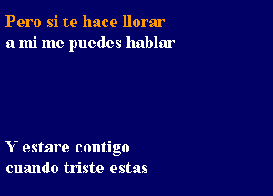 Pero si te hace llorar
a mi me puedes hablar

Y estare contigo
cuando triste estas