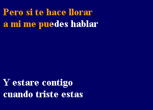 Pero si te hace llorar
a mi me puedes hablar

Y estare contigo
cuando triste estas