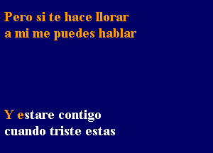 Pero si te hace llorar
a mi me puedes hablar

Y estare contigo
cuando triste estas