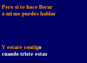 Pero si te hace llorar
a mi me puedes hablar

Y estare contigo
cuando triste estas