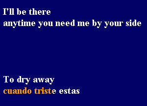 I'll be there
anytime you need me by your side

To dry away
cuando triste estas