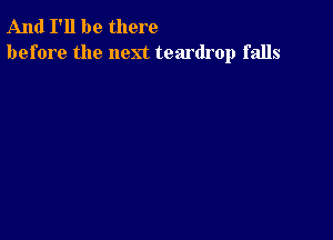 And I'll be there
before the next teardrop falls